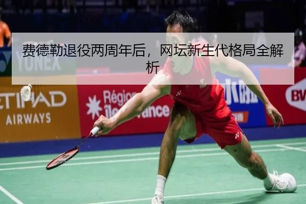 费德勒退役两周年后，网坛新生代格局全解析